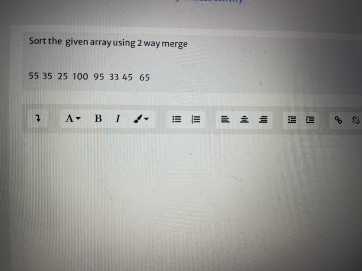Sort the given array using 2 way merge
55 35 25 100 95 33 45 65
A BI.
=而
= 三 三
三 三

