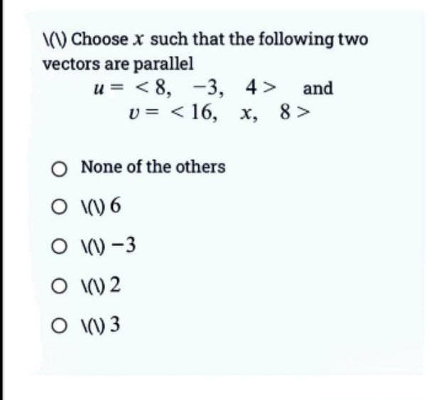 \(\) Choose x such that the following two
vectors are parallel
u= <8, -3, 4> and
U = < 16,
8>
O None of the others
O
(1) 6
(1) -3
16, x,
x,
O
O
(1) 2
O \(1) 3