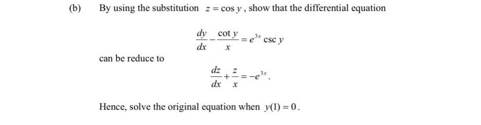 (b)
By using the substitution z = cos y, show that the differential equation
dy cot y
dx
can be reduce to
dz
dx
x
Z
=
3x
csc y
3x.
Hence, solve the original equation when y(1) = 0.