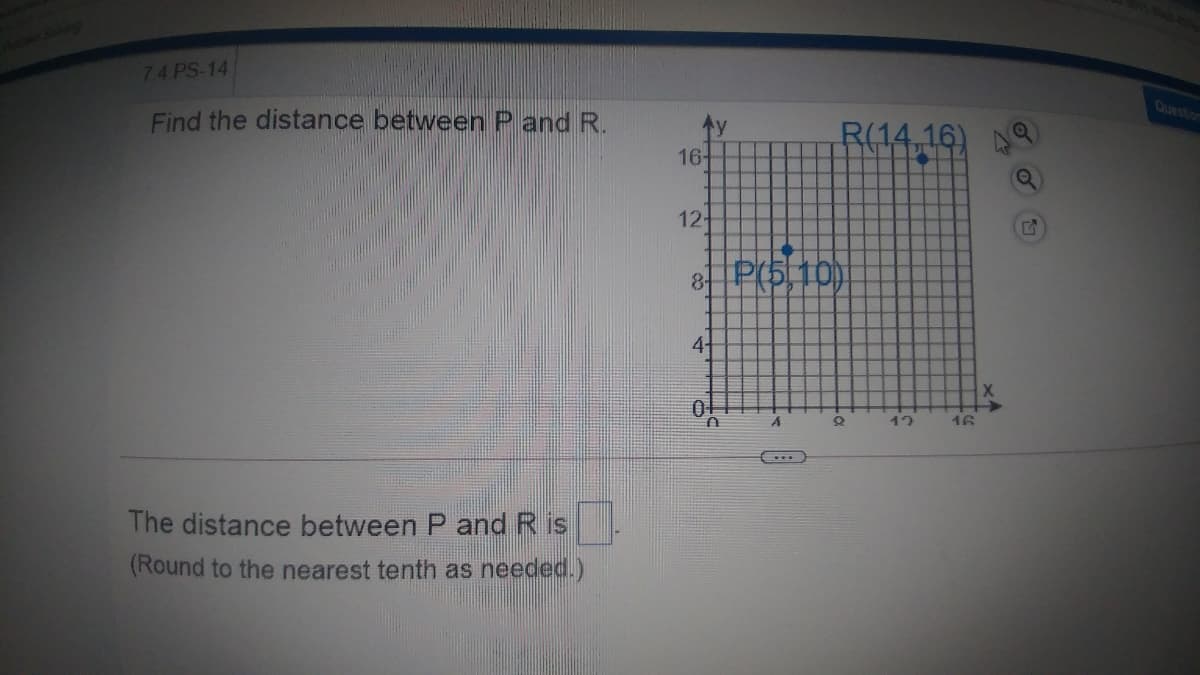 74 PS-14
Question
Find the distance between P and R.
R(14 16
16-
12+
8-
P(5,10)
4-
12
16
The distance between P and R is
(Round to the nearest tenth as needed.)
