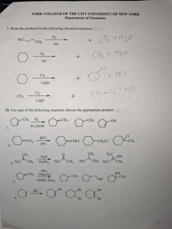 7. Write the products to the following chemical reactions.
0₂
H₂C
CH4
4.
YORK COLLEGE OF THE CITY UNIVERSITY OF NEW YORK
Department of Chemistry
H₂C
CH3
CH₂
0₂
Cl₂
Air
Cl₂
Light
Pt, EtOH
Br₂
Air
Light
10. For each of the following reactions choose the appropriate product.
-CH₂ H₂
BH3
CH₂ Diglyme
H₂O
CH3 H₂SO4 H₂C
=CH₂
NaOH, H₂0₂
+
HCI
ост на осна осна очен
=CH₂
0°C
Br
+
+
CH3
-CH₂
+ CO₂+M₂0
cotto
St
CH3-CI+HC)
Br
Br
-CH3
CH3
H₂C CH, H₂C
+ MCI
OH
Br
-OH
Br
H₂C
OH
CH₂
OH
-CH₂