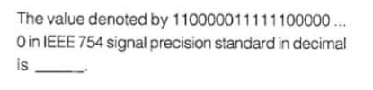 The value denoted by 110000011111100000 ..
O in IEEE 754 signal precision standard in decimal
is
