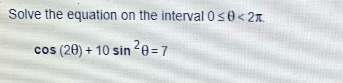 Solve the equation on the interval 0 ≤0<2t.
cos (20) + 10 sin ²0=7