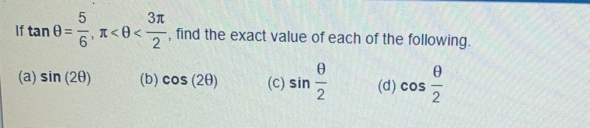 If tan 0=
56
6¹
(a) sin (20)
Зл
+<0< find the exact value of each of the following.
2
0
(b) cos (20)
(c) sin
(d) cos