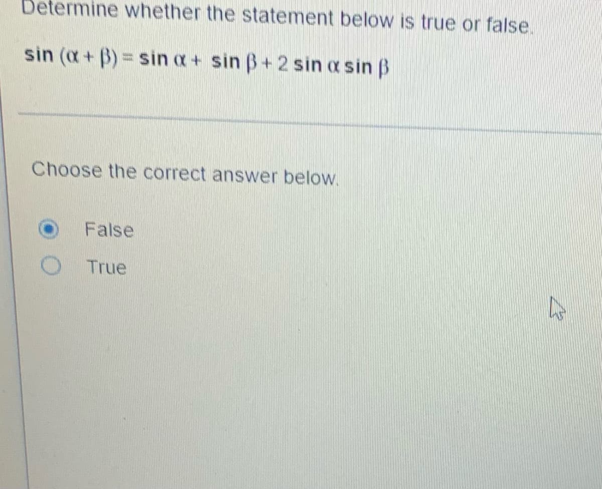 Determine whether the statement below is true or false.
sin (x + 3) = sin a + sin 3+2 sin a sin ß
Choose the correct answer below.
False
True
D