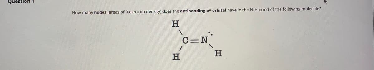 Questión 1
How many nodes (areas of 0 electron density) does the antibonding o* orbital have in the N-H bond of the following molecule?
H.
C=N
H
