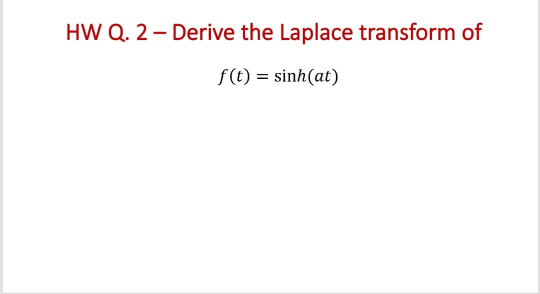 HW Q. 2- Derive the Laplace transform of
f(t) = sinh(at)
