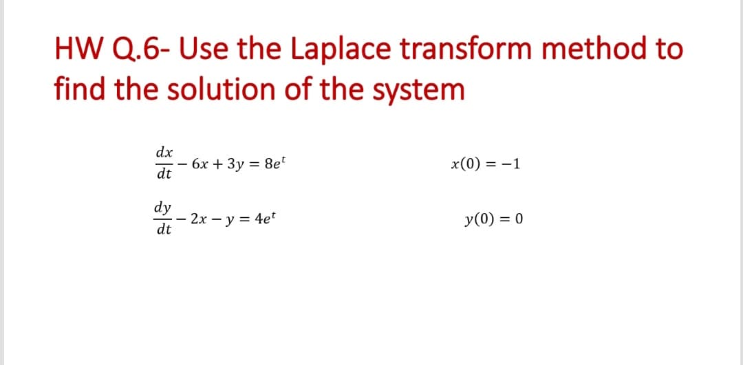 HW Q.6- Use the Laplace transform method to
find the solution of the system
dx
бх + Зу 3D 8et
dt
x(0) = –1
dy
2х — у 3 4et
dt
y(0) = 0
