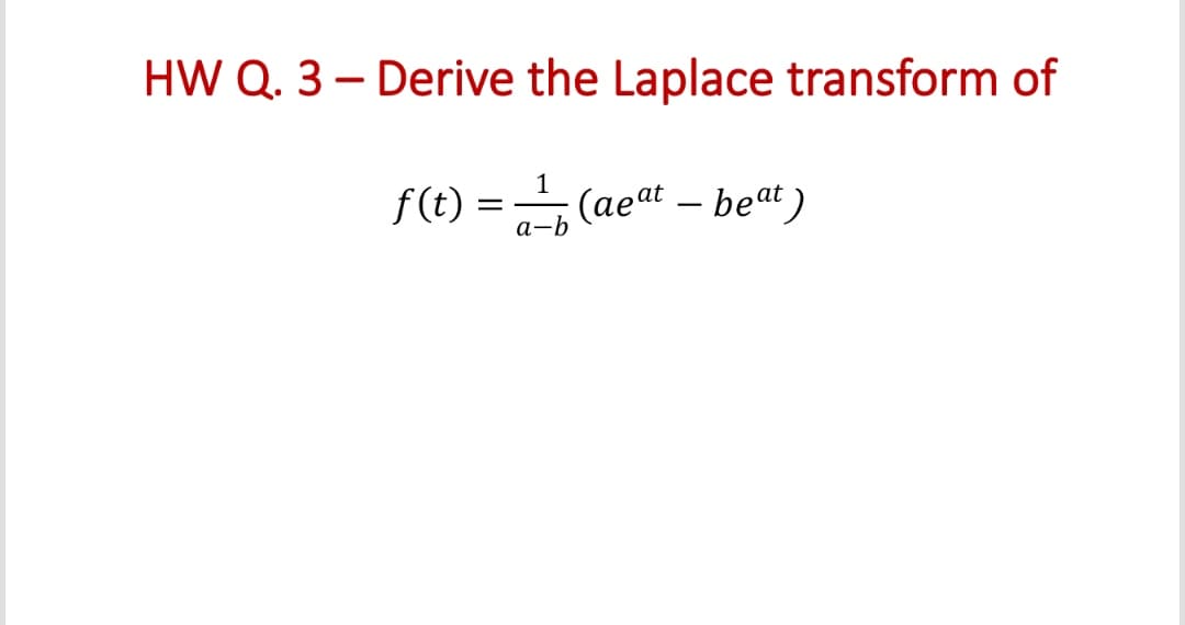 HW Q. 3 – Derive the Laplace transform of
f(t) = 7-b
(aeat – beat)
а-b
