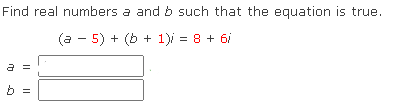 Find real numbers a and b such that the equation is true.
(a - 5) + (b + 1)i = 8 + 6i
=
I|||
