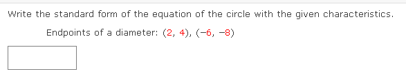 Write the standard form of the equation of the circle with the given characteristics.
Endpoints of a diameter: (2, 4), (-6, -8)
