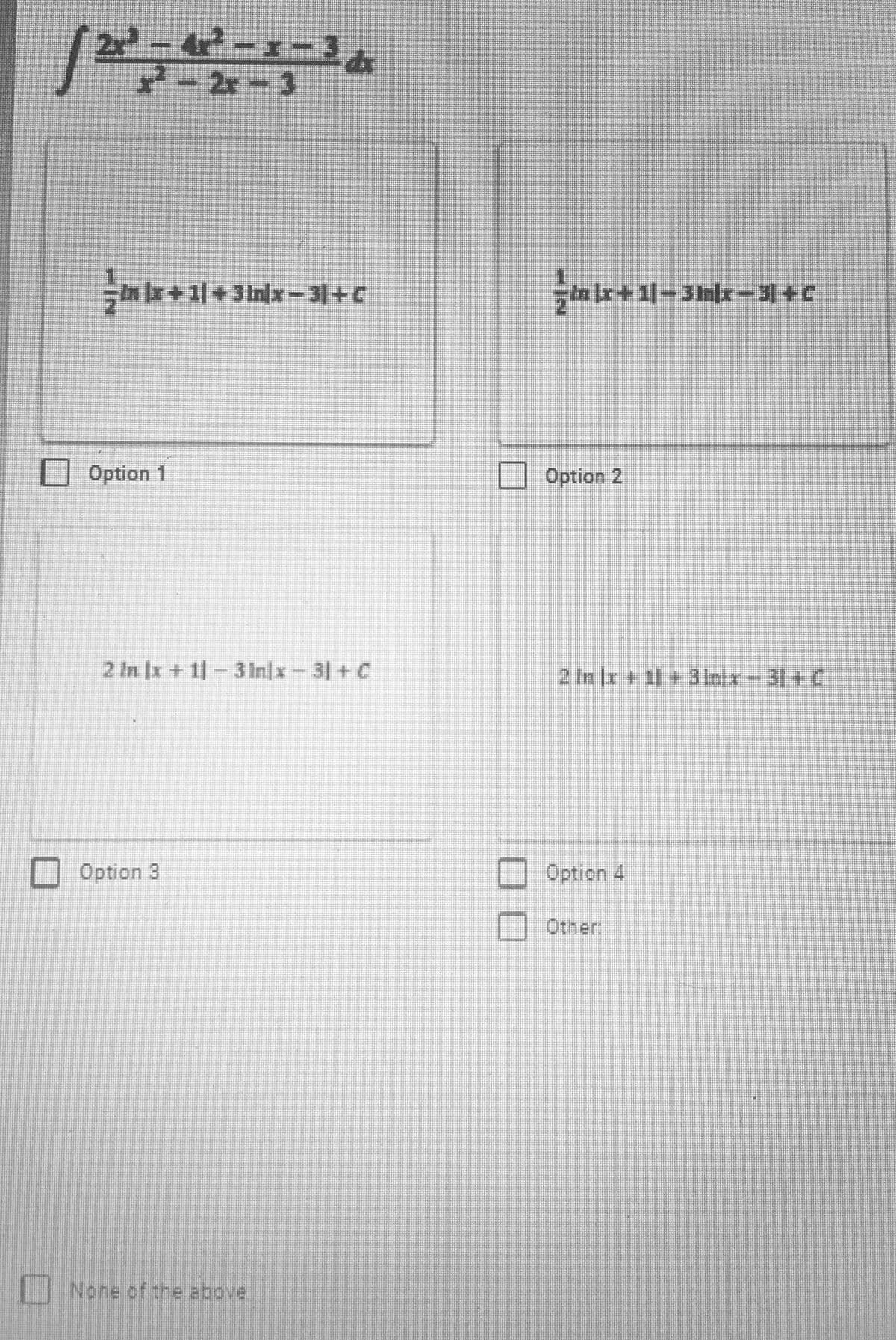 -47-x-3
- 2x-3
a+
1|+3 Inlx-31+C
ar+1-3mlx-31+C
Option 1
2 In Ix+1-3 1nlx - 3|+ C
2in x+1+3Inix-3+ C
Option 3
Option 4
Other:
| None of the above
