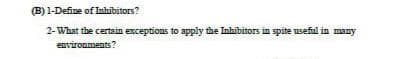 (B) 1-Define of Inhibitors?
2- What the certain exceptions to apply the Inhibitors in spite useful in many
environments?