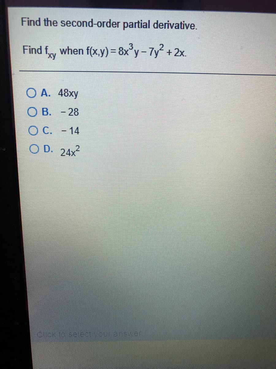 Find the second-order partial derivative.
Find fy when f(x,y)=D8x'y-7y+2x.
O A. 48xy
О В. - 28
ОС. -14
O D. 24x
Click to select your answer.
