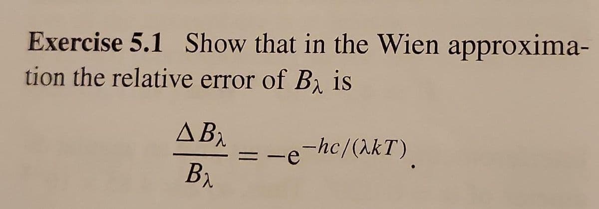 Exercise 5.1 Show that in the Wien approxima-
tion the relative error of B is
-e-hc/(λkT)
AB₂
B₂