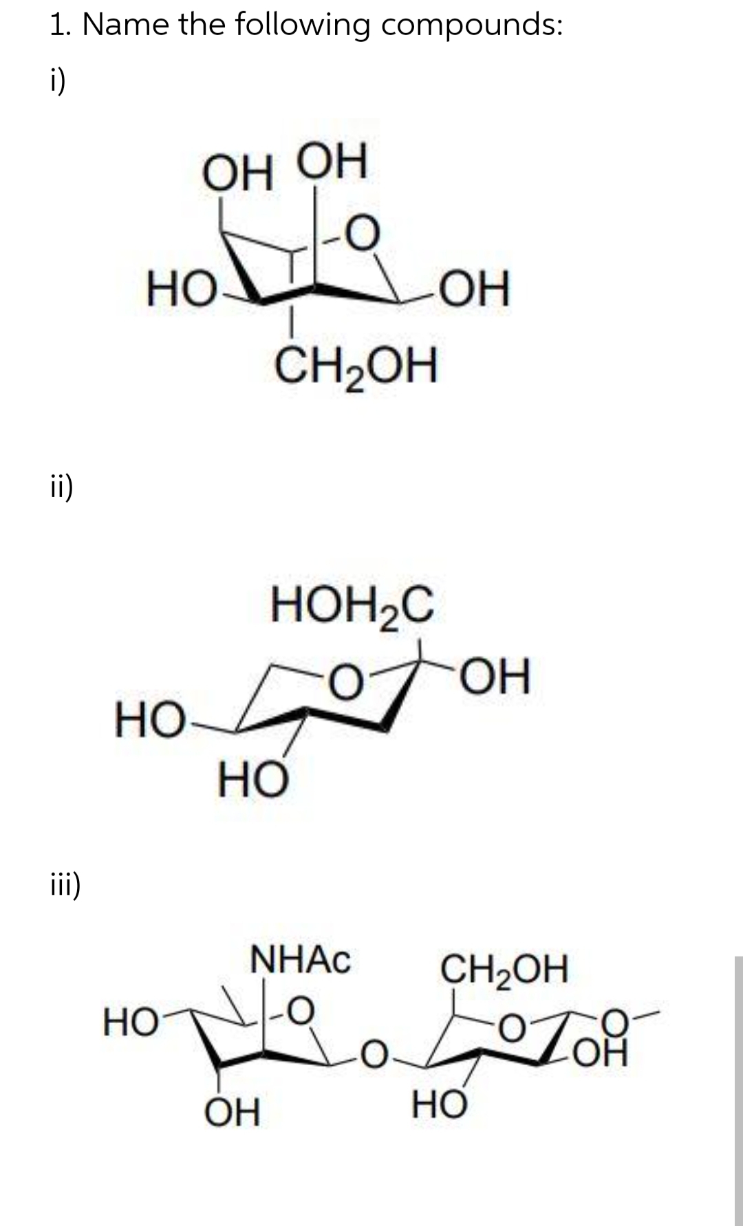 1. Name the following compounds:
i)
ii)
iii)
ной
НО
ОН ОН
НО
HOH C
CH2OH
НО
NHAC
ОН
-ОН
ОН
CH2OH
котор
НО