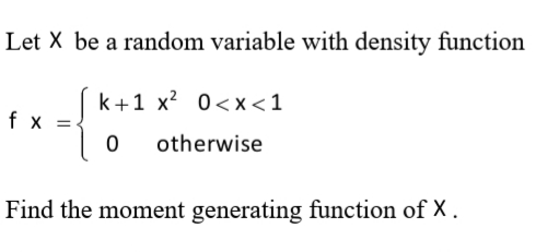 Let X be a random variable with density function
k+1 x? 0<x <1
fx =
otherwise
Find the moment generating function of X.
