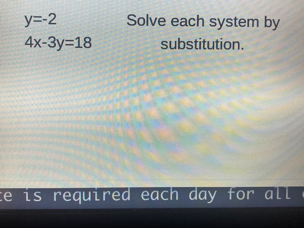 y=-2
Solve each system by
4x-Зу%-D18
substitution.
ce is required each day for all
