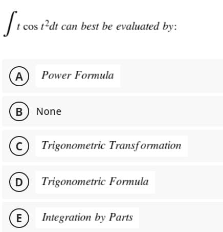 t cos t?dt can best be evaluated by:
A
Power Formula
B None
(c) Trigonometric Transformation
D Trigonometric Formula
E
Integration by Parts
