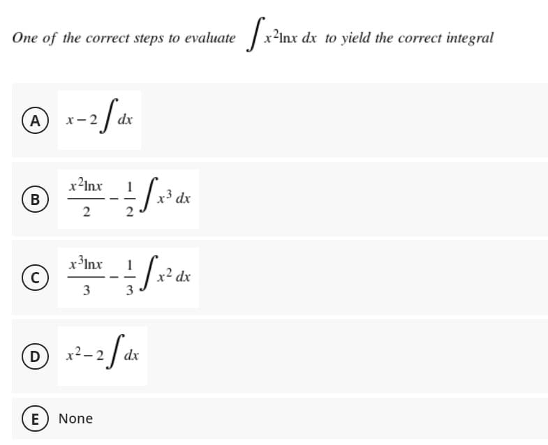 One of the
correct steps to evaluate
x²Inx dx to yield the correct integral
A
x?Inx
1
x3 dx
B
2
x³Inx
x² dx
3
3
D
2-2
E
None
C.
