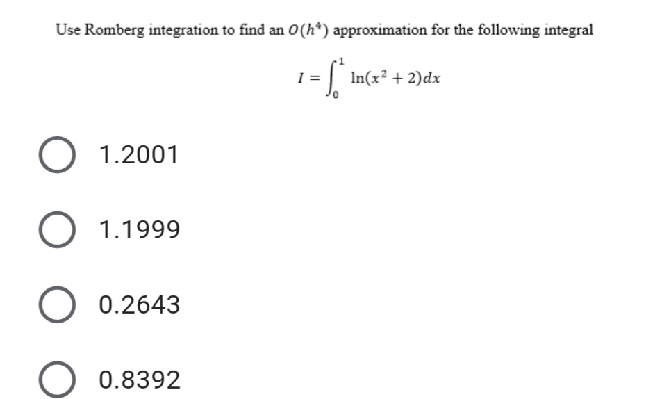 Use Romberg integration to find an O(h*) approximation for the following integral
= | In(x² + 2)dx
J-
1.2001
O 1.1999
0.2643
0.8392

