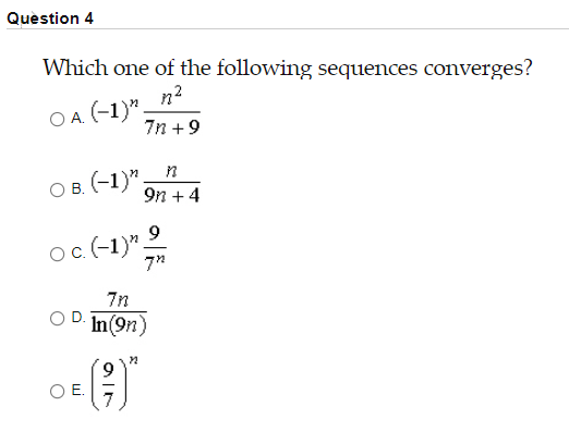 Question 4
Which one of the following sequences converges?
n?
O A (-1)".
7n +9
O B. (-1)",
9n +4
OB.
Oc (-1)" 2
7"
7n
In(9n)
OE.
