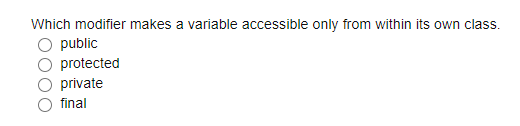 Which modifier makes a variable accessible only from within its own class.
public
protected
private
final
