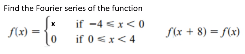 Find the Fourier series of the function
if -4 < x< 0
f(x) =
f(x + 8) = f(x)
if 0<x<4
