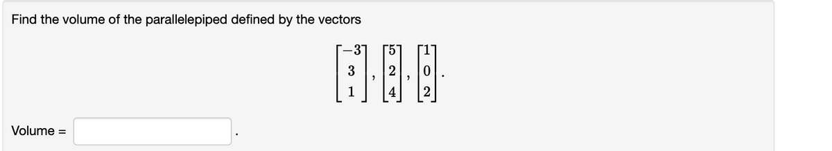 Find the volume of the parallelepiped defined by the vectors
-5
Volume
%3D
