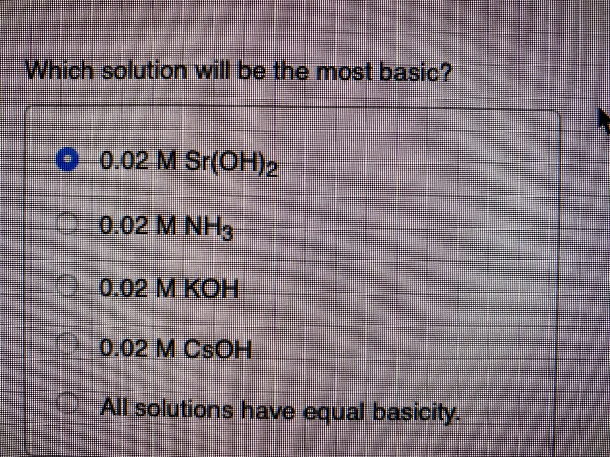 Which solution will be the most basic?
O0.02 M Sr(OH)2
0.0.02 M NHs
0.02 M KOH
00.02 M CSOH
1All solutions have equal basicity.

