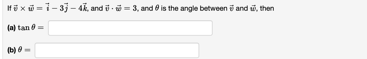 If i x w = i – 3j – 4k, and i · ũ = 3, and 0 is the angle between i and w, then
(a) tan 0
(b) 0 =
