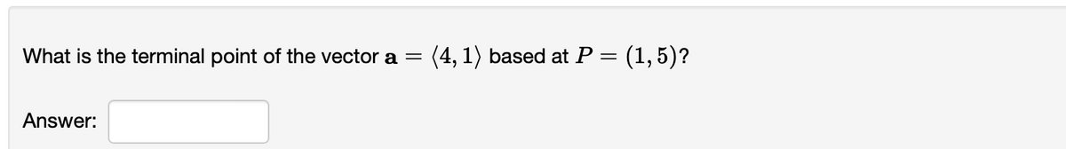 What is the terminal point of the vector a =
(4, 1) based at P = (1,5)?
%3D
Answer:
