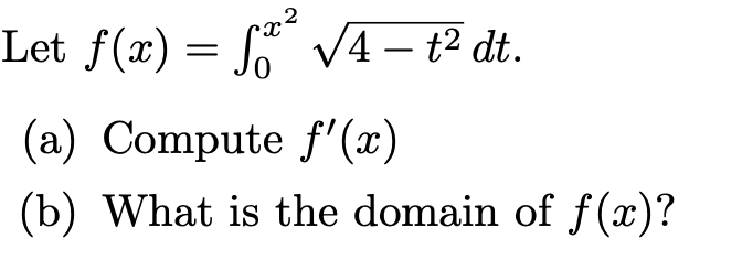 Let f(x) = S V4 – t² dt.
-
(a) Compute f'(x)
(b) What is the domain of f(x)?
