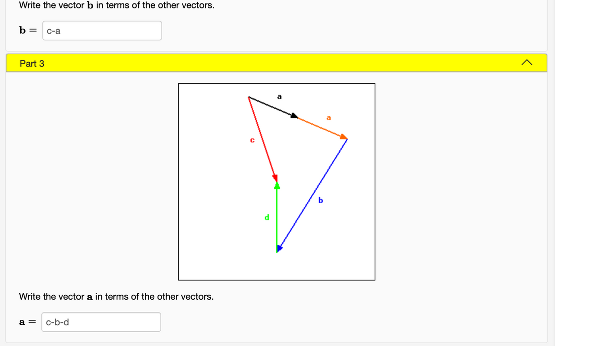 Write the vector b in terms of the other vectors.
b =
С-а
Part 3
Write the vector a in terms of the other vectors.
a =
c-b-d
