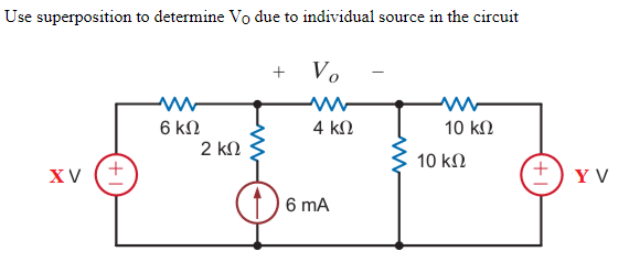 Use superposition to determine Vo due to individual source in the circuit
+ Vo
6 kN
4 kΩ
10 k2
2 kN
10 kΩ
XV (+
Y V
6 mA
