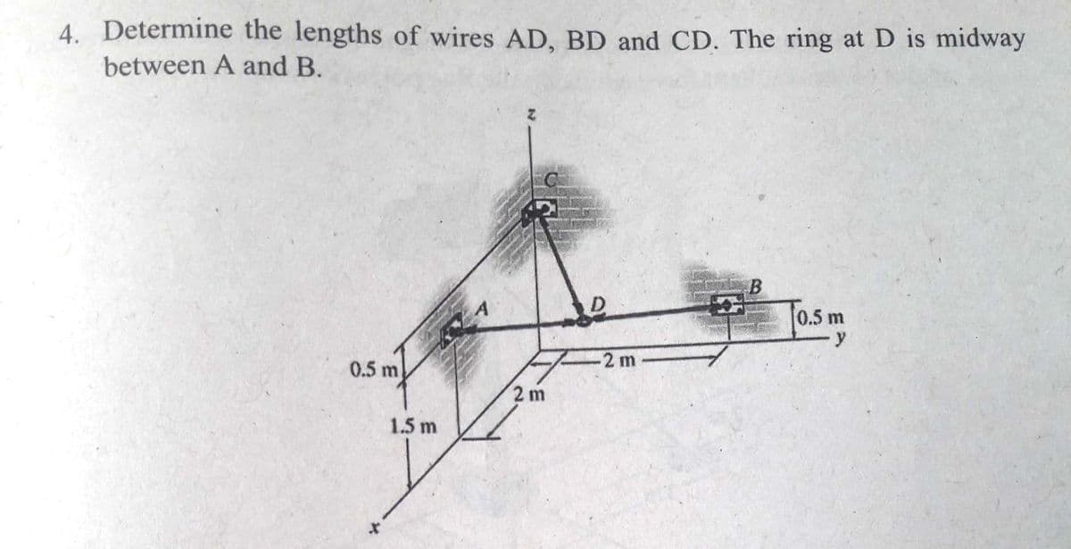4. Determine the lengths of wires AD, BD and CD. The ring at D is midway
between A and B.
D
Tasm
0.5 m
y
2 m
0.5 m
2 m
1.5 m
