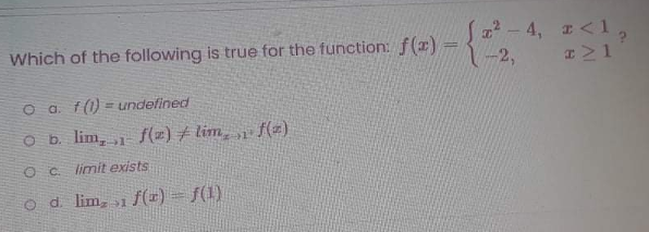 Which of the following is true for the function f(z) - a -4, z<1
-2,
O a. f(1) = undefined
O b. lim, j f(2)+ lim,
O c limit exists
o d lim, 1 f(r) = f(1)
