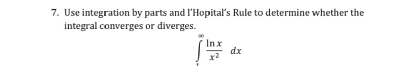 7. Use integration by parts and l'Hopital's Rule to determine whether the
integral converges or diverges.
In x
dx
x2
