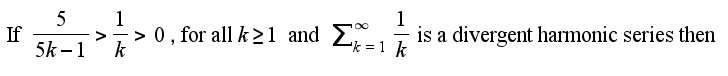 5
If
5k –1
1
> 0, for all k >1 and 2 =1 k
k
1
is a divergent harmonic series then
