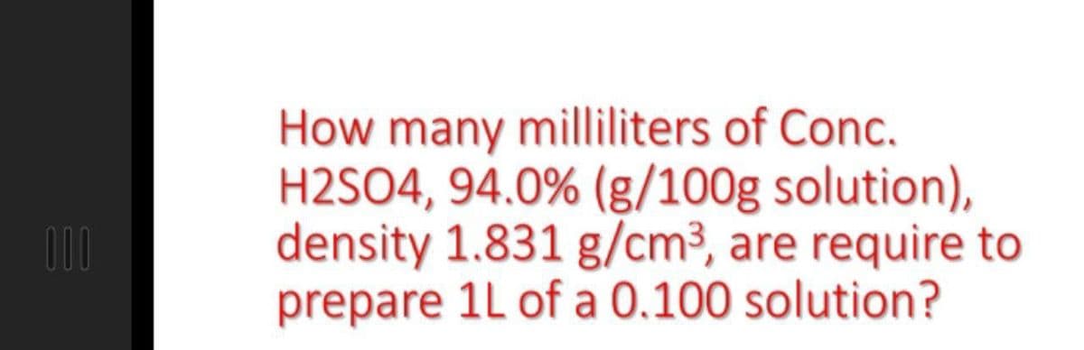 How many milliliters of Conc.
H2SO4, 94.0% (g/100g solution),
density 1.831 g/cm³, are require to
prepare 1L of a 0.100 solution?
10
