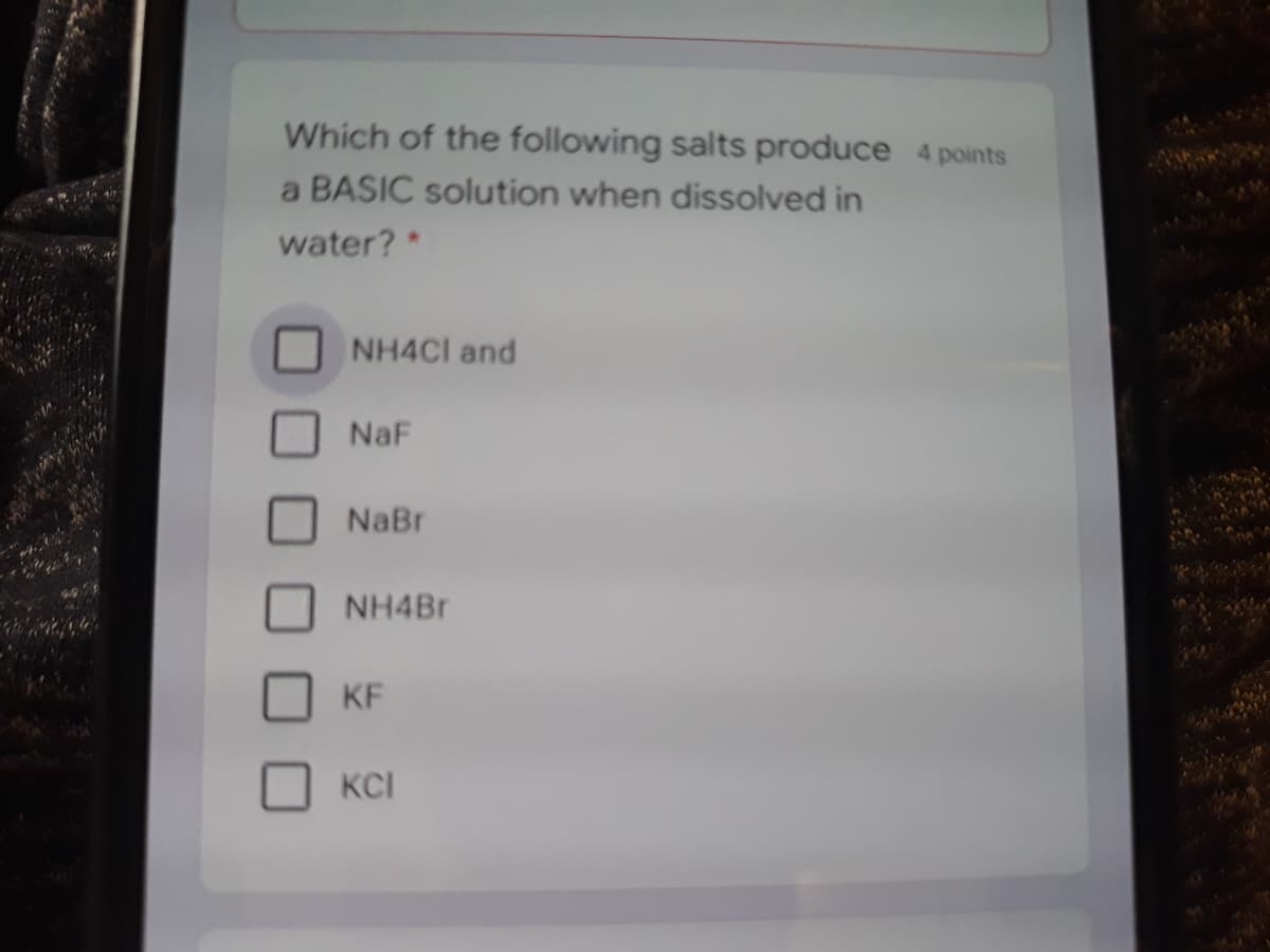 Which of the following salts produce 4 points
a BASIC solution when dissolved in
water? *
NH4CI and
NaF
NaBr
NH4BR
KF
KCI
