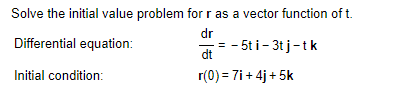 Solve the initial value problem for r as a vector function of t.
dr
Differential equation:
Initial condition:
= -5ti-3tj-t k
dt
r(0) = 7i+ 4j+5k