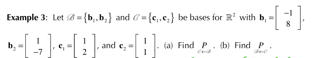 Example 3: Let B = {b,,b,} and 6 ={c,,c,} be bases for R? with b,
8
1
c. =
1
and c2
(a) Find P. (b) Find P
CEB
b,
BEC
