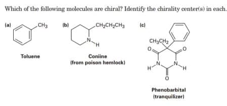 Which of the following molecules are chiral? Identify the chirality center(s) in each.
(a)
CH3
(b)
CH2CH2CH3
(c)
(e)
CH3CH2
Toluene
Coniine
(from poison hemlock)
-N.
Phenobarbital
(tranquilizer)

