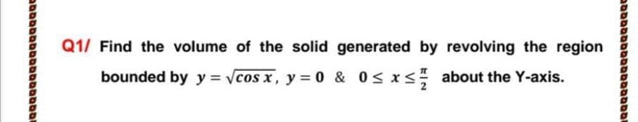 Q1/ Find the volume of the solid generated by revolving the region
bounded by y = vcos x, y = 0 &
0s x< about the Y-axis.
eaבמסססםבסב
וםaםaaa םמטסב
