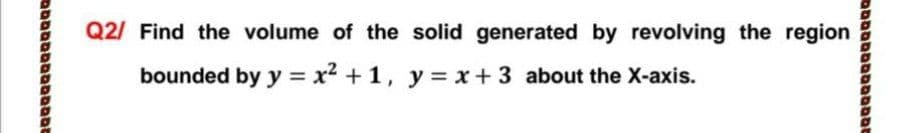 Q2/ Find the volume of the solid generated by revolving the region
bounded by y = x2 +1, y= x+3 about the X-axis.
םמaaסaמסaםבמב
