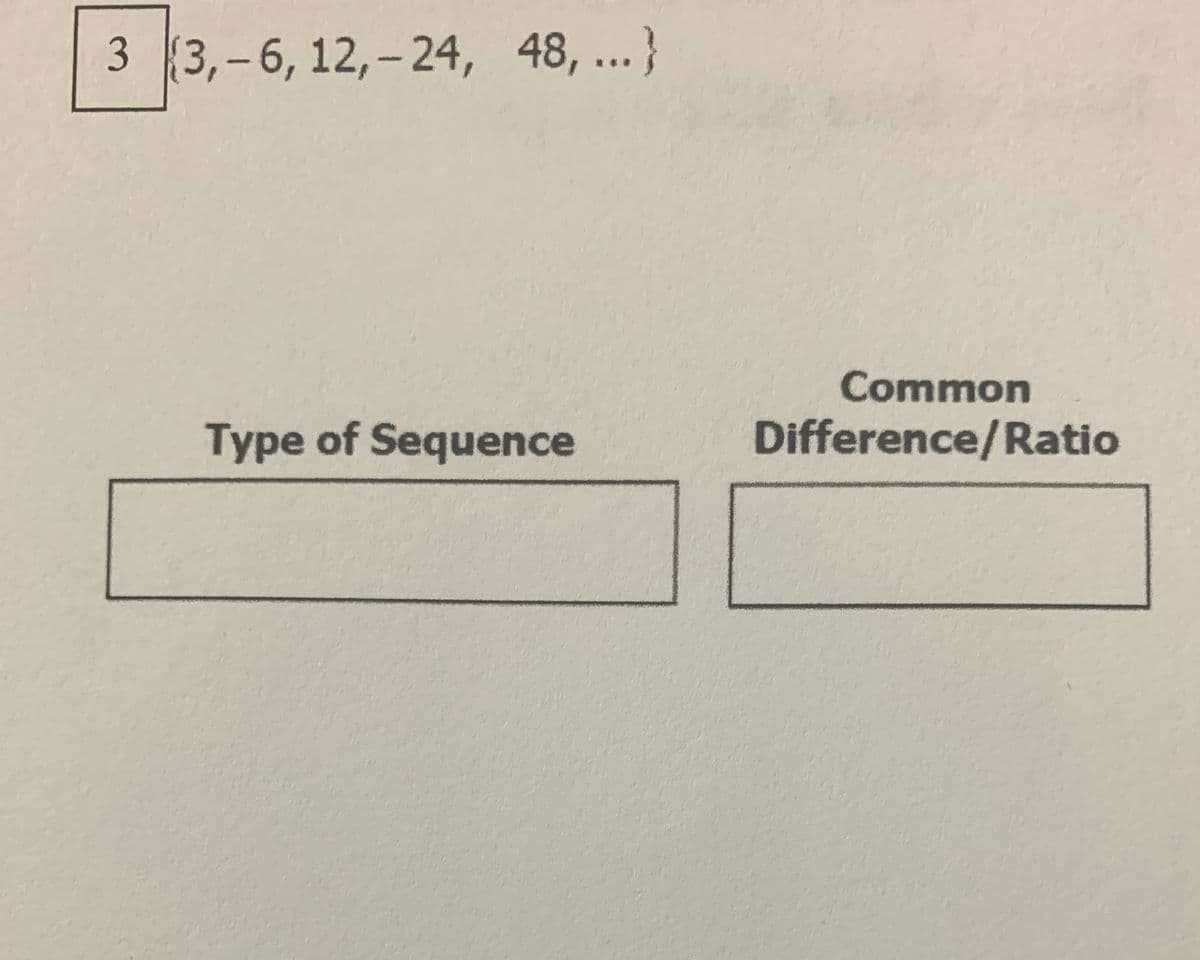 3 (3,-6, 12,- 24, 48,...}
Common
Type of Sequence
Difference/Ratio

