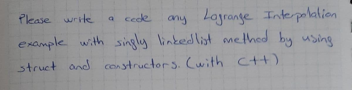 Please write
Lagrange Interpoalion
ccde
any
example with singly linkedlist methed by using
struct and constructors. Cwith ctt)
