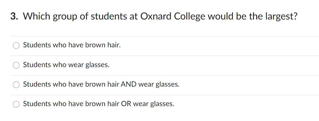 3. Which group of students at Oxnard College would be the largest?
Students who have brown hair.
Students who wear glasses.
Students who have brown hair AND wear glasses.
Students who have brown hair OR wear glasses.
