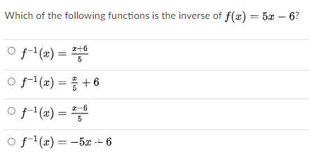Which of the following functions is the inverse of f(x) = 5x – 6?
O f-(x) =
x+6
5
f1 (x) = +6
O f1(x) =
x-6
5
%3D
f1 (æ) = -5x -- 6
